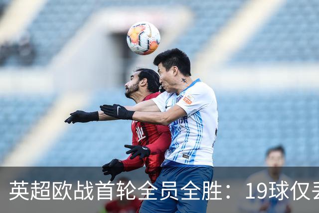 英超欧战首轮全员全胜：19球仅丢4球统治欧洲